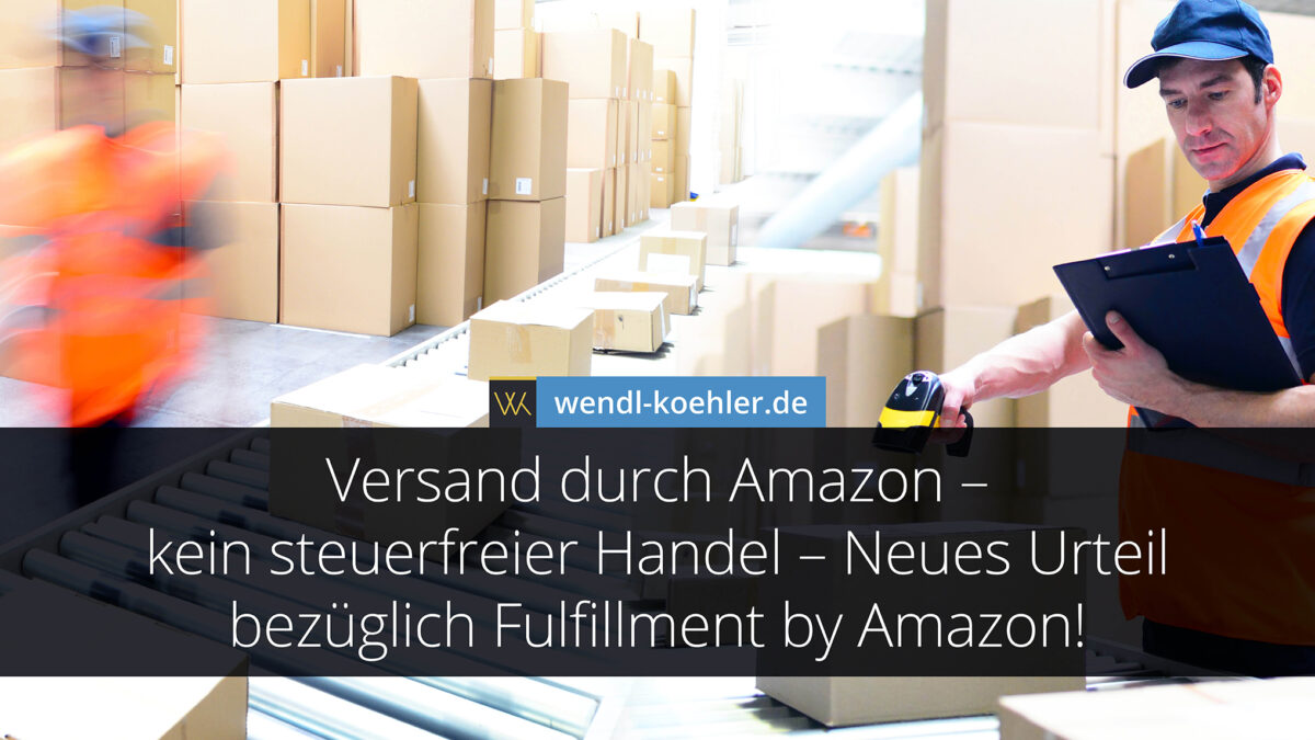 Versand durch Amazon – kein steuerfreier Handel – Neues Urteil bezüglich Fulfillment by Amazon!